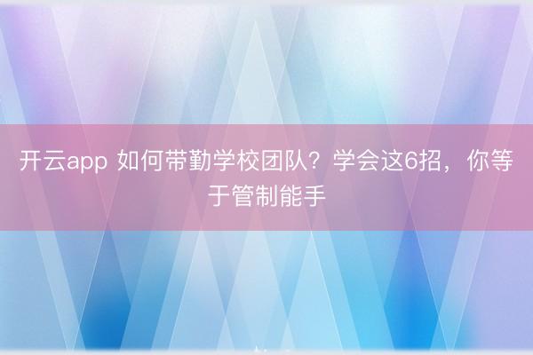 开云app 如何带勤学校团队？学会这6招，你等于管制能手