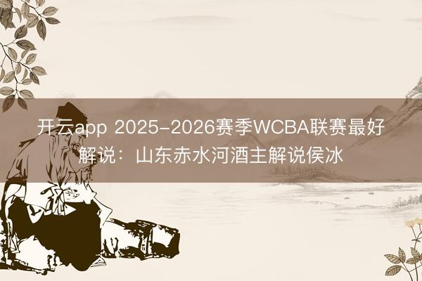 开云app 2025-2026赛季WCBA联赛最好解说：山东赤水河酒主解说侯冰