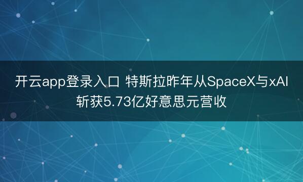 开云app登录入口 特斯拉昨年从SpaceX与xAI斩获5.73亿好意思元营收